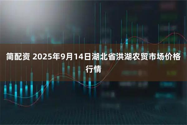 简配资 2025年9月14日湖北省洪湖农贸市场价格行情