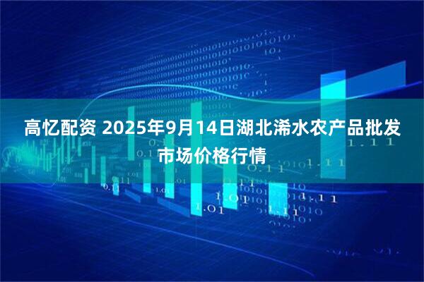 高忆配资 2025年9月14日湖北浠水农产品批发市场价格行情