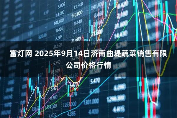 富灯网 2025年9月14日济南曲堤蔬菜销售有限公司价格行情