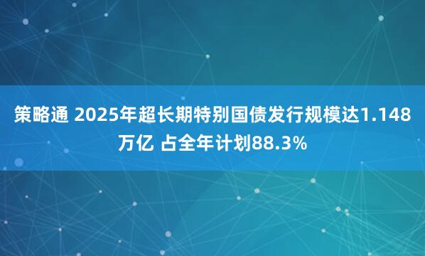 策略通 2025年超长期特别国债发行规模达1.148万亿 占全年计划88.3%