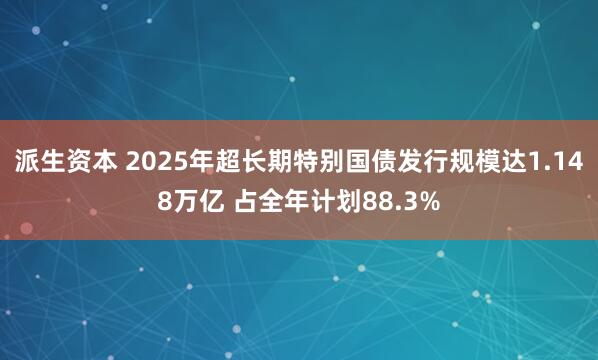 派生资本 2025年超长期特别国债发行规模达1.148万亿 占全年计划88.3%