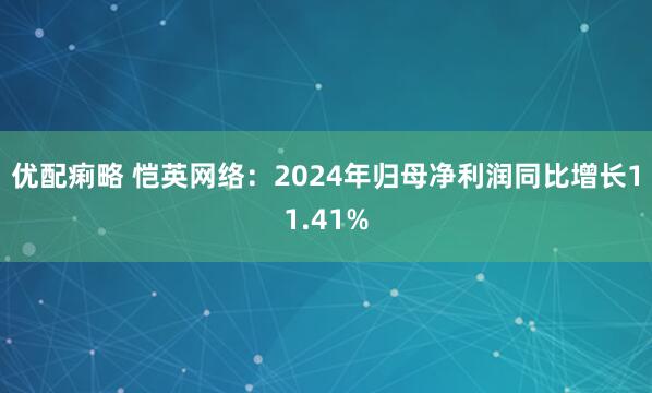 优配痢略 恺英网络：2024年归母净利润同比增长11.41%