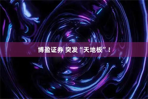 博盈证券 突发“天地板”！