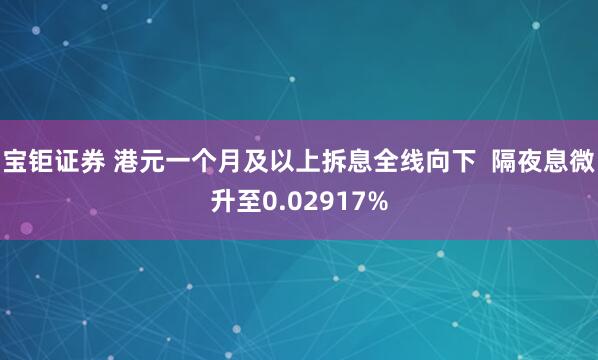 宝钜证券 港元一个月及以上拆息全线向下  隔夜息微升至0.02917%