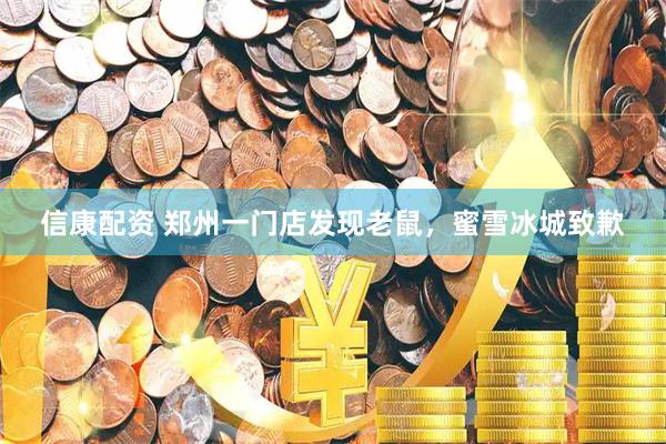 信康配资 郑州一门店发现老鼠，蜜雪冰城致歉