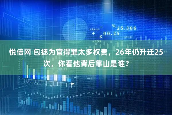 悦倍网 包拯为官得罪太多权贵，26年仍升迁25次，你看他背后靠山是谁？