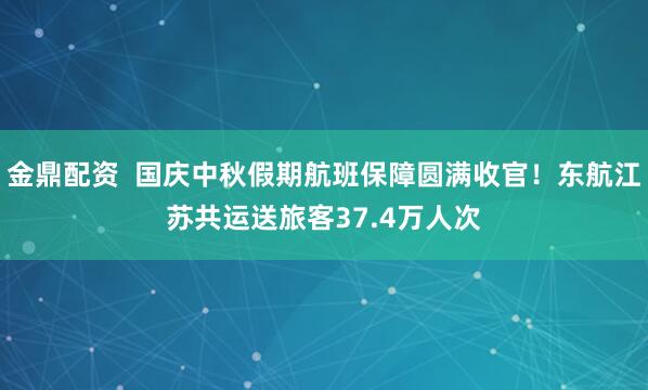 金鼎配资  国庆中秋假期航班保障圆满收官！东航江苏共运送旅客37.4万人次
