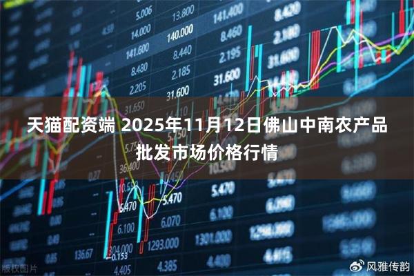 天猫配资端 2025年11月12日佛山中南农产品批发市场价格行情