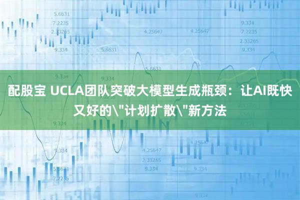 配股宝 UCLA团队突破大模型生成瓶颈：让AI既快又好的＂计划扩散＂新方法