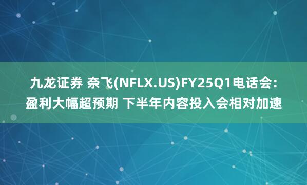 九龙证券 奈飞(NFLX.US)FY25Q1电话会：盈利大幅超预期 下半年内容投入会相对加速