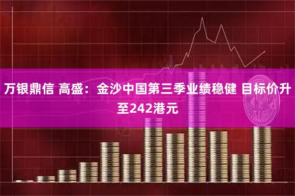 万银鼎信 高盛：金沙中国第三季业绩稳健 目标价升至242港元